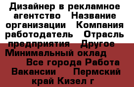 Дизайнер в рекламное агентство › Название организации ­ Компания-работодатель › Отрасль предприятия ­ Другое › Минимальный оклад ­ 28 000 - Все города Работа » Вакансии   . Пермский край,Кизел г.